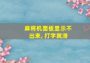 麻将机面板显示不出来, 打字就滑